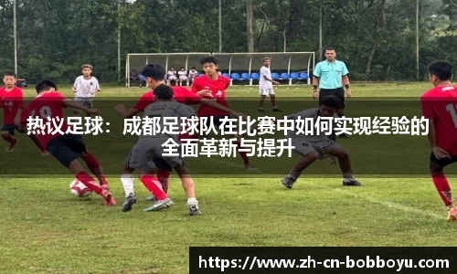 热议足球：成都足球队在比赛中如何实现经验的全面革新与提升